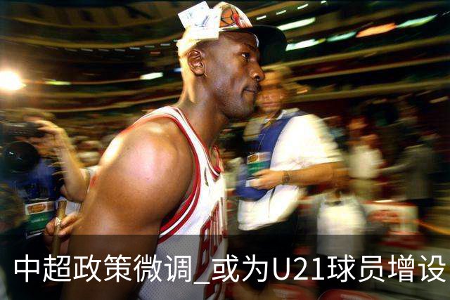中超政策微调 或为U21球员增设B名单 2月22日开赛?